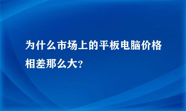 为什么市场上的平板电脑价格相差那么大？