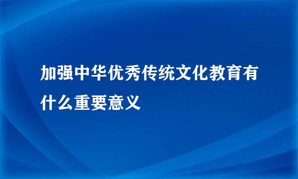 加强中华优秀传统文化教育有什么重要意义