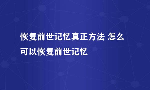 恢复前世记忆真正方法 怎么可以恢复前世记忆