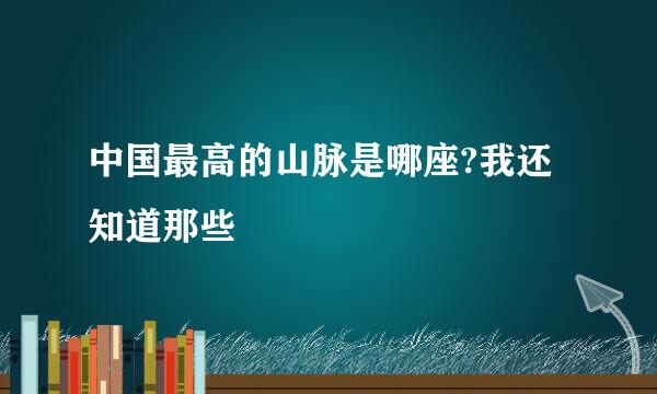 中国最高的山脉是哪座?我还知道那些