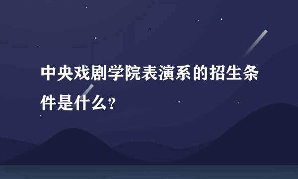 中央戏剧学院表演系的招生条件是什么？