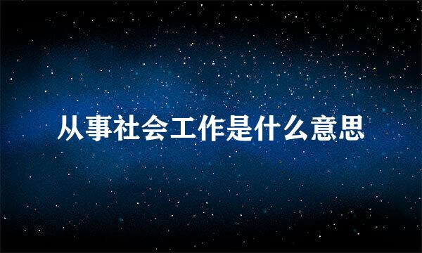 从事社会工作是什么意思