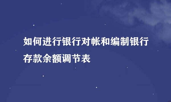 如何进行银行对帐和编制银行存款余额调节表