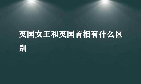 英国女王和英国首相有什么区别