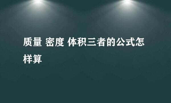 质量 密度 体积三者的公式怎样算