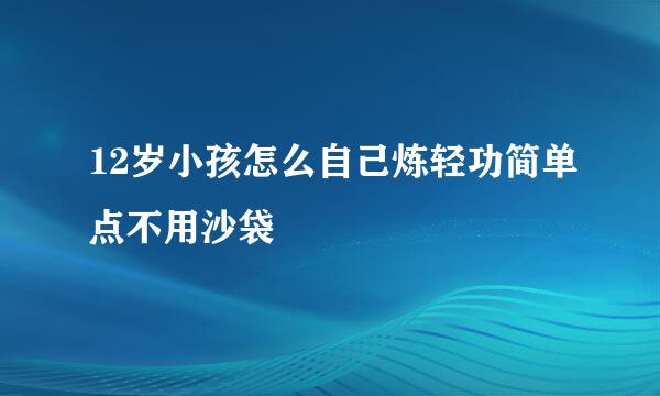 12岁小孩怎么自己炼轻功简单点不用沙袋