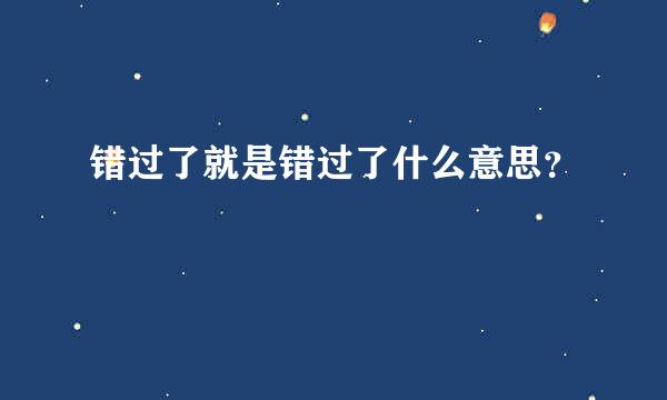 错过了就是错过了什么意思？