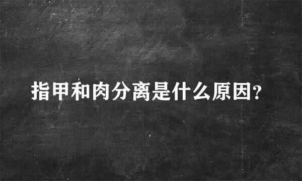 指甲和肉分离是什么原因？