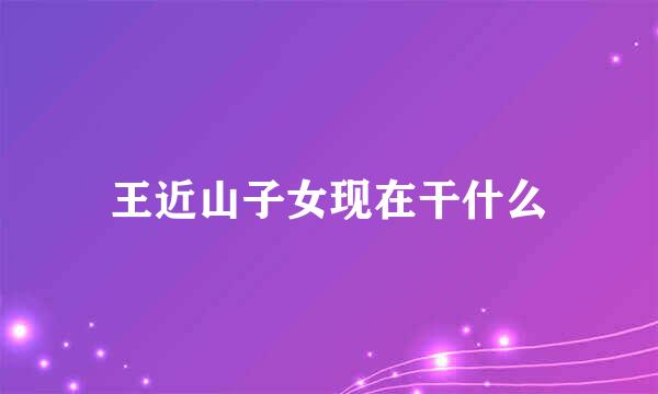 王近山子女现在干什么