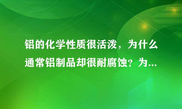 铝的化学性质很活泼，为什么通常铝制品却很耐腐蚀？为什么不宜甲钢刷、沙等来擦洗铝制品？