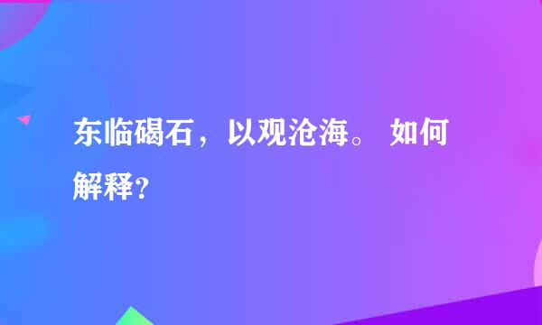 东临碣石，以观沧海。 如何解释？