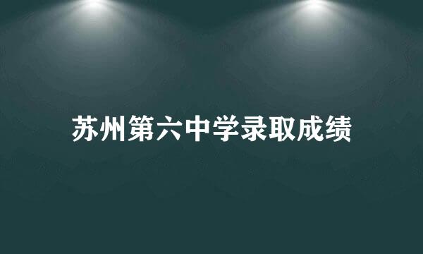 苏州第六中学录取成绩