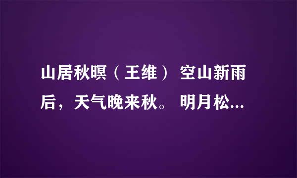 山居秋暝（王维） 空山新雨后，天气晚来秋。 明月松间照，清泉石上流。 竹喧归浣女，莲动下渔舟。 随