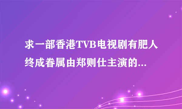 求一部香港TVB电视剧有肥人终成眷属由郑则仕主演的 有知道的请给我网址谢谢了 好友们