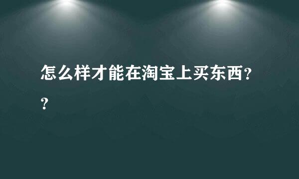 怎么样才能在淘宝上买东西？？