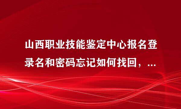 山西职业技能鉴定中心报名登录名和密码忘记如何找回，不记得自己注册过。