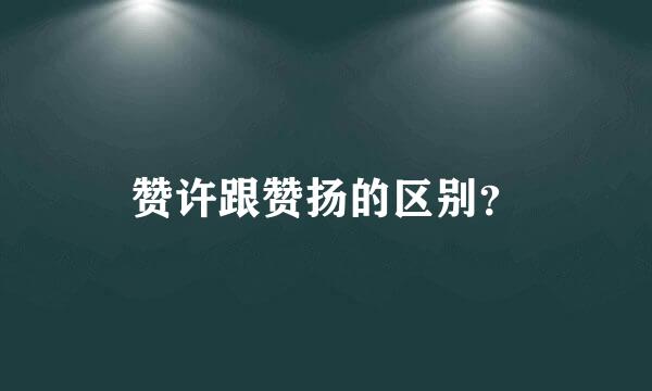 赞许跟赞扬的区别？