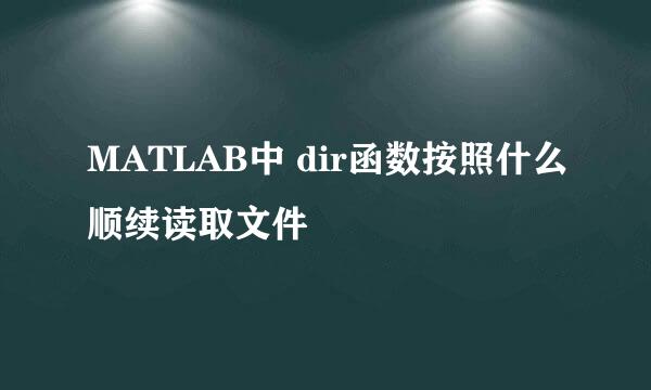 MATLAB中 dir函数按照什么顺续读取文件