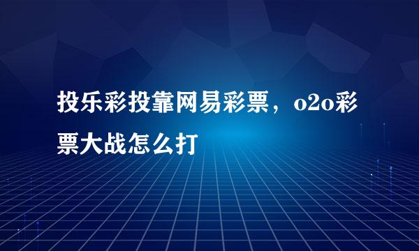 投乐彩投靠网易彩票，o2o彩票大战怎么打