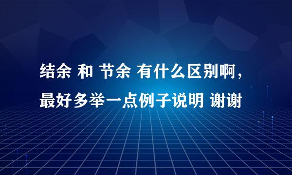 结余 和 节余 有什么区别啊，最好多举一点例子说明 谢谢