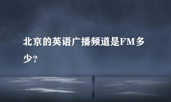 北京的英语广播频道是FM多少？