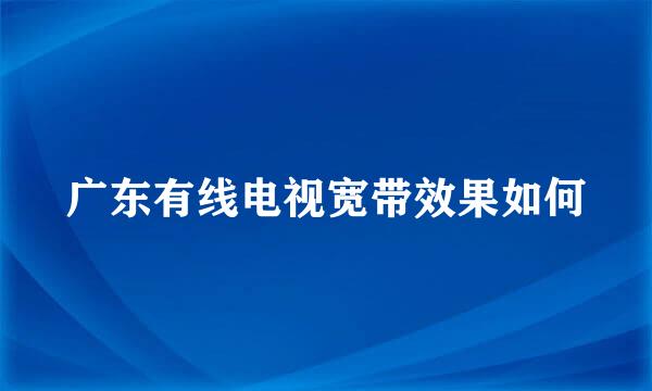 广东有线电视宽带效果如何