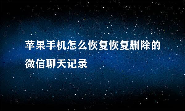 苹果手机怎么恢复恢复删除的微信聊天记录