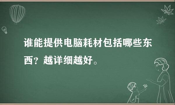 谁能提供电脑耗材包括哪些东西？越详细越好。