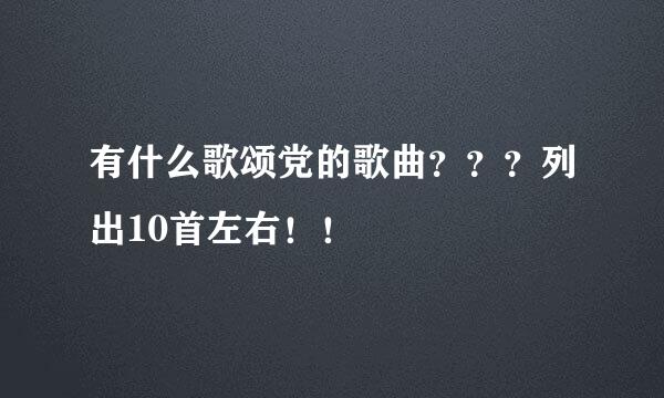 有什么歌颂党的歌曲？？？列出10首左右！！