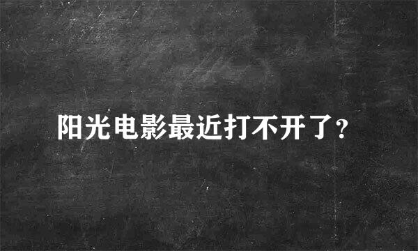 阳光电影最近打不开了？