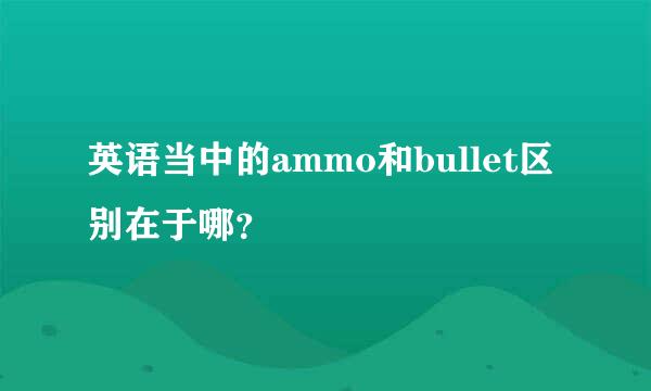 英语当中的ammo和bullet区别在于哪？