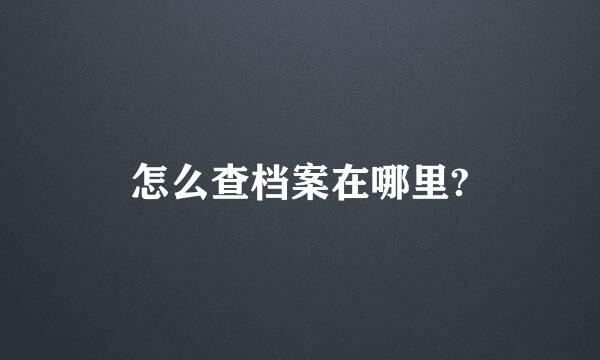 怎么查档案在哪里?