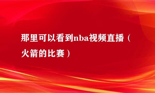 那里可以看到nba视频直播（火箭的比赛）