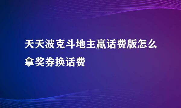 天天波克斗地主赢话费版怎么拿奖券换话费