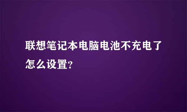 联想笔记本电脑电池不充电了怎么设置？