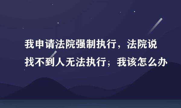 我申请法院强制执行，法院说找不到人无法执行，我该怎么办