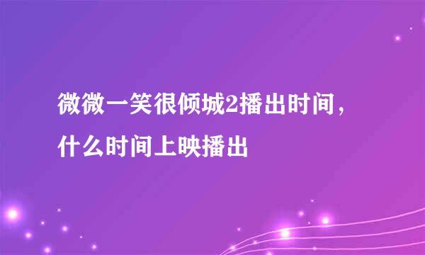 微微一笑很倾城2播出时间，什么时间上映播出