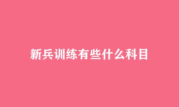 新兵训练有些什么科目