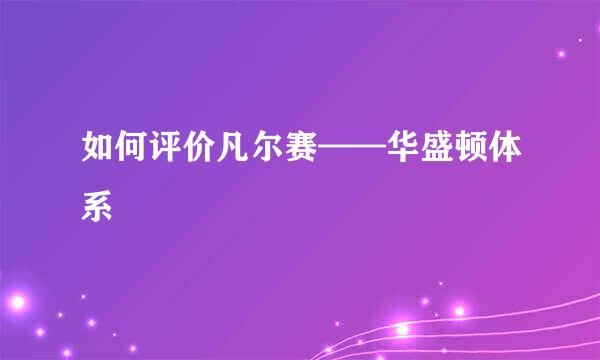 如何评价凡尔赛——华盛顿体系