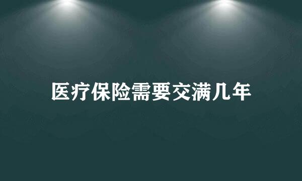 医疗保险需要交满几年