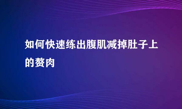 如何快速练出腹肌减掉肚子上的赘肉