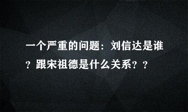 一个严重的问题：刘信达是谁？跟宋祖德是什么关系？？