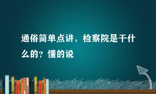 通俗简单点讲，检察院是干什么的？懂的说