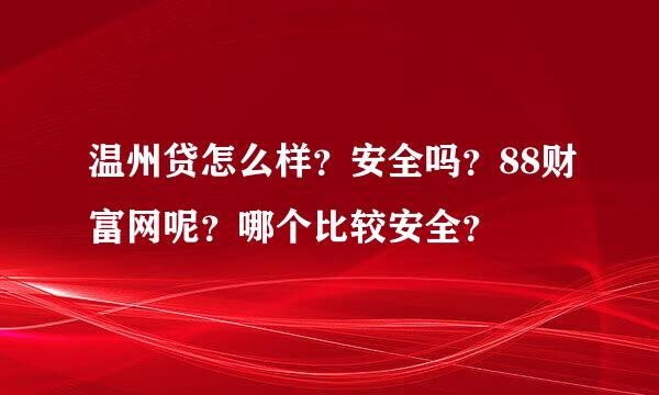 温州贷怎么样？安全吗？88财富网呢？哪个比较安全？