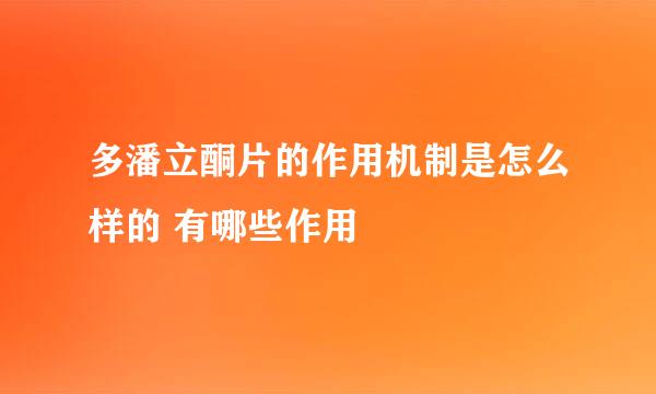 多潘立酮片的作用机制是怎么样的 有哪些作用