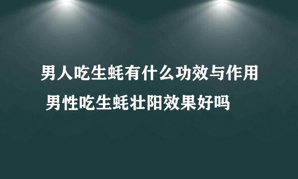 男人吃生蚝有什么功效与作用 男性吃生蚝壮阳效果好吗