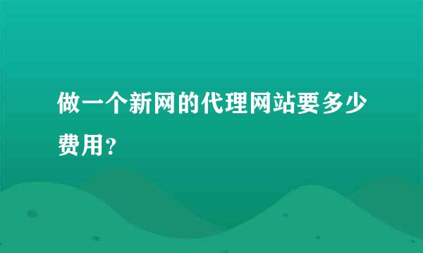 做一个新网的代理网站要多少费用？