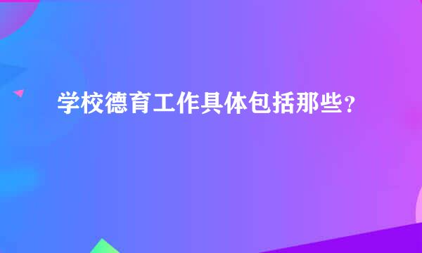 学校德育工作具体包括那些？