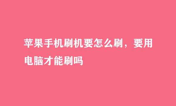 苹果手机刷机要怎么刷，要用电脑才能刷吗