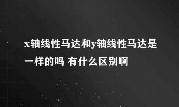 x轴线性马达和y轴线性马达是一样的吗 有什么区别啊